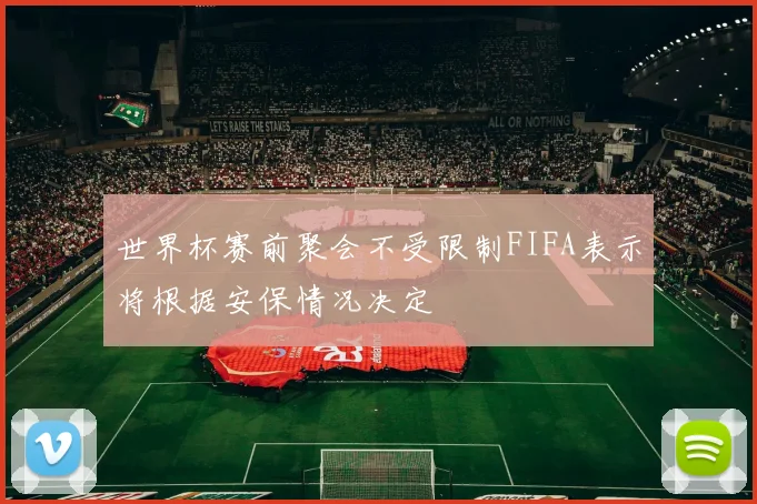 世界杯赛前聚会不受限制FIFA表示将根据安保情况决定