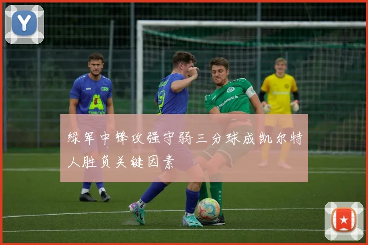 绿军中锋攻强守弱三分球成凯尔特人胜负关键因素
