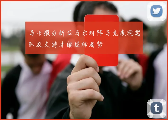 马卡报分析亚马尔对阵马竞表现需队友支持才能逆转局势