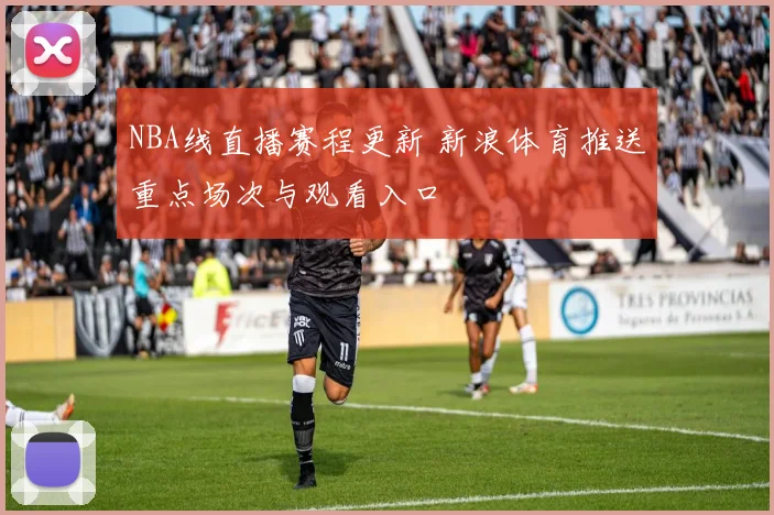 NBA线直播赛程更新 新浪体育推送重点场次与观看入口