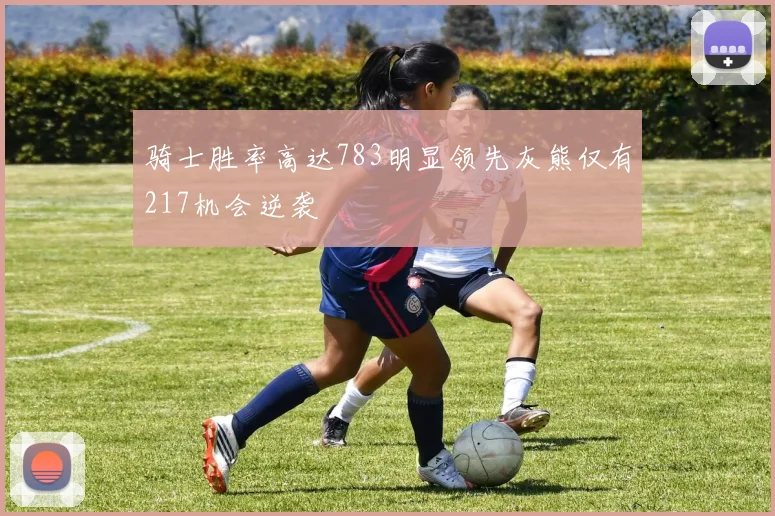 骑士胜率高达783明显领先灰熊仅有217机会逆袭