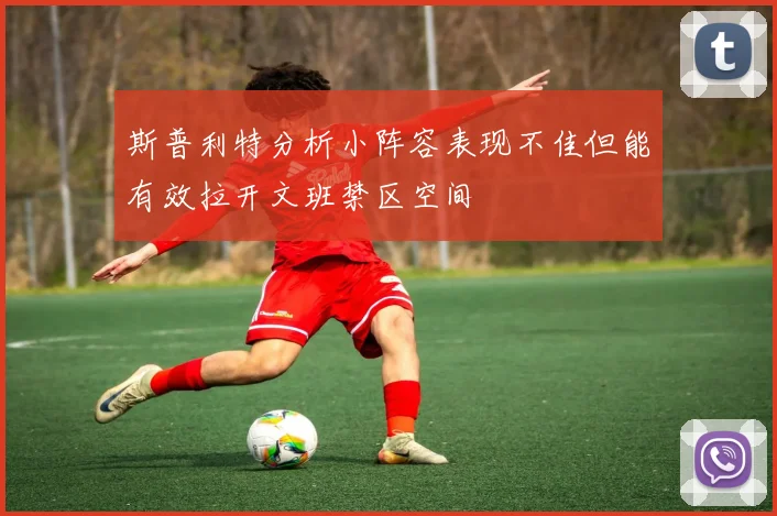 斯普利特分析小阵容表现不佳但能有效拉开文班禁区空间