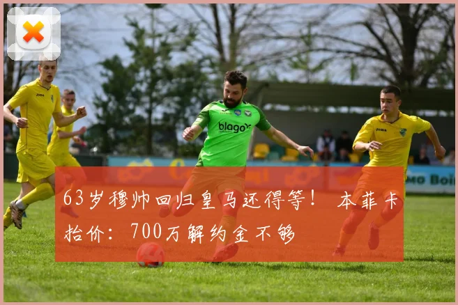 63岁穆帅回归皇马还得等！ 本菲卡抬价：700万解约金不够