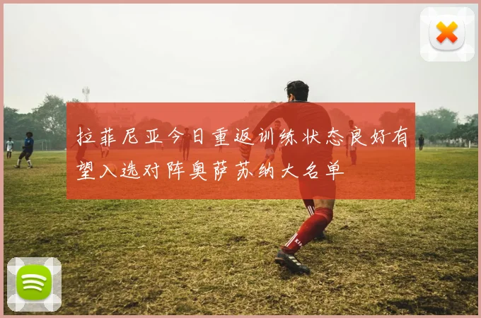 拉菲尼亚今日重返训练状态良好有望入选对阵奥萨苏纳大名单