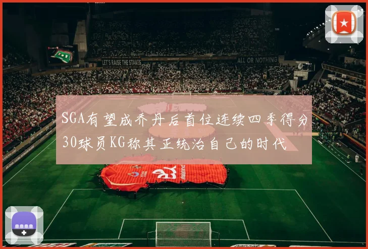 SGA有望成乔丹后首位连续四季得分30球员KG称其正统治自己的时代