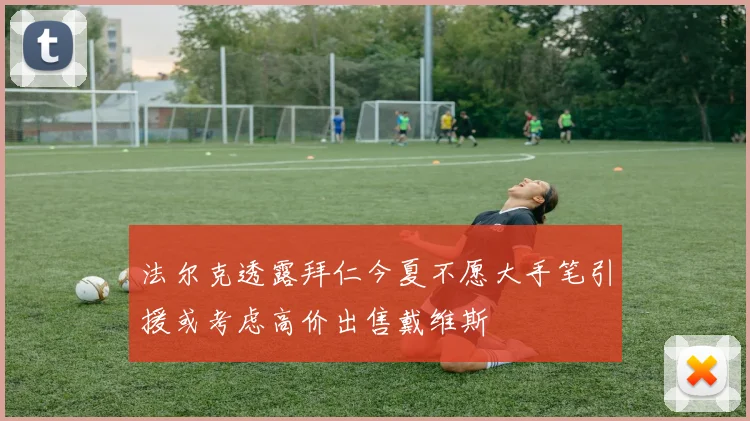 法尔克透露拜仁今夏不愿大手笔引援或考虑高价出售戴维斯
