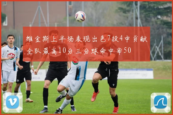 维金斯上半场表现出色7投4中贡献全队最高10分三分球命中率50